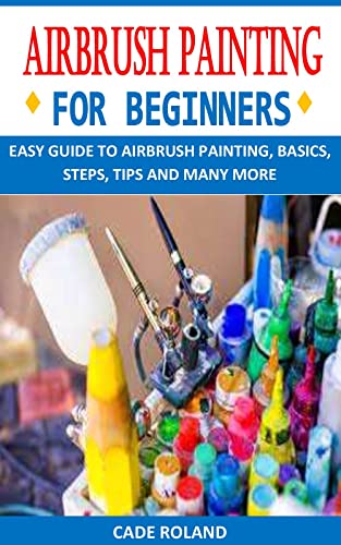 AIRBRUSH PAINTING FOR BEGINNERS EASY GUIDE TO AIRBRUSH PAINTING BASICS